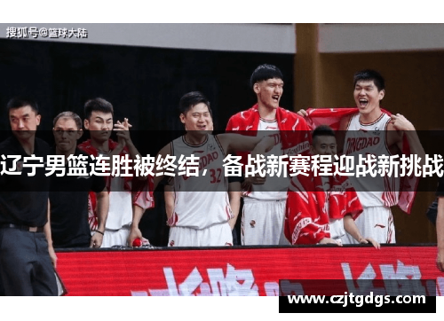 辽宁男篮连胜被终结，备战新赛程迎战新挑战