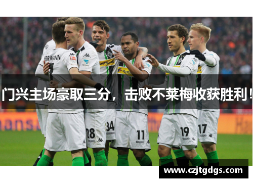 门兴主场豪取三分，击败不莱梅收获胜利！