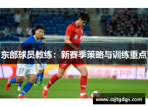 东部球员教练：新赛季策略与训练重点