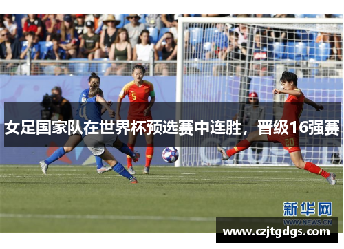 女足国家队在世界杯预选赛中连胜，晋级16强赛
