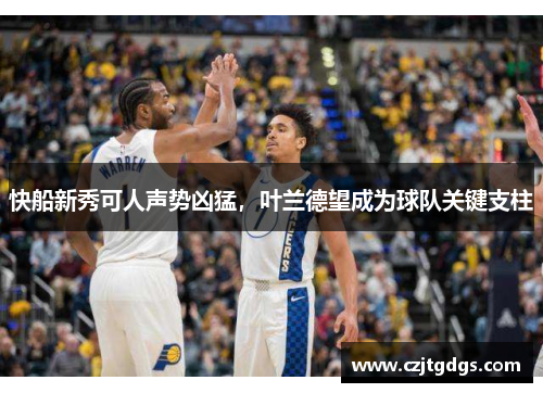 快船新秀可人声势凶猛，叶兰德望成为球队关键支柱