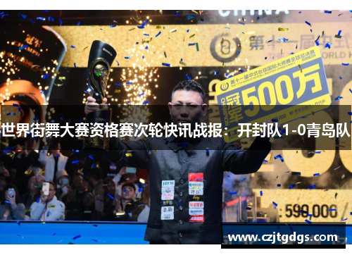 世界街舞大赛资格赛次轮快讯战报：开封队1-0青岛队