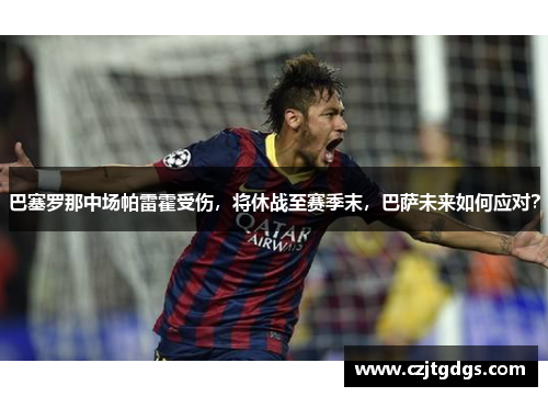 巴塞罗那中场帕雷霍受伤，将休战至赛季末，巴萨未来如何应对？