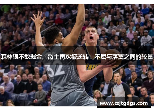 森林狼不敌掘金，爵士再次被逆转：不屈与落寞之间的较量