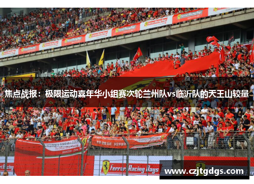 焦点战报：极限运动嘉年华小组赛次轮兰州队vs临沂队的天王山较量