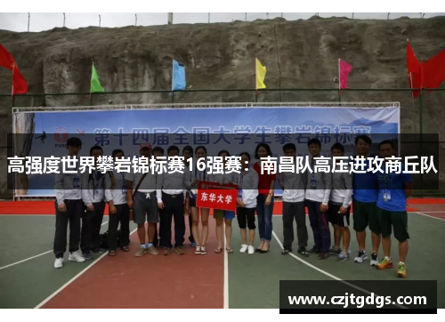 高强度世界攀岩锦标赛16强赛：南昌队高压进攻商丘队