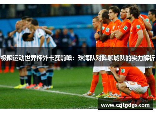 极限运动世界杯外卡赛前瞻：珠海队对阵聊城队的实力解析