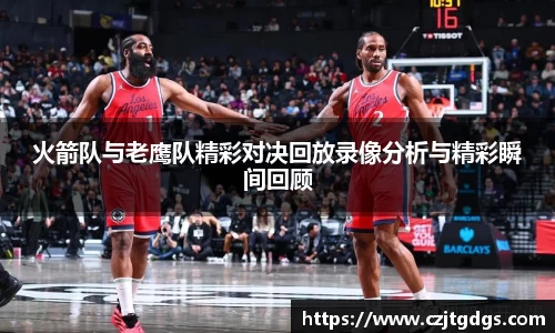 火箭队与老鹰队精彩对决回放录像分析与精彩瞬间回顾