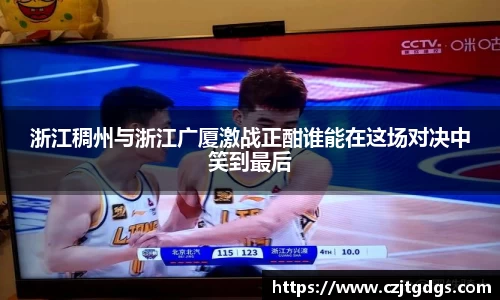 浙江稠州与浙江广厦激战正酣谁能在这场对决中笑到最后