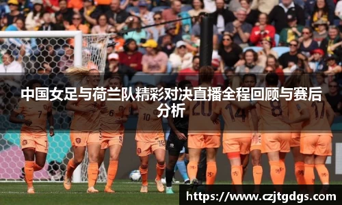 中国女足与荷兰队精彩对决直播全程回顾与赛后分析
